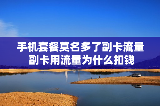 手机套餐莫名多了副卡流量 副卡用流量为什么扣钱