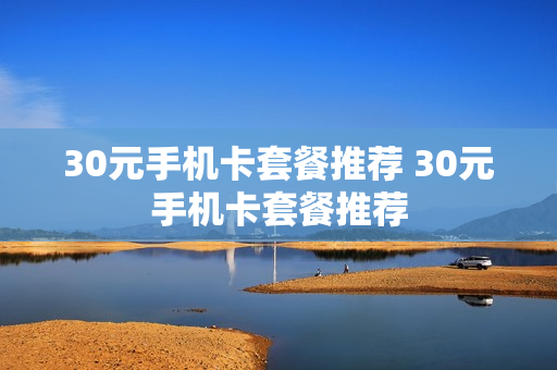 30元手机卡套餐推荐 30元手机卡套餐推荐