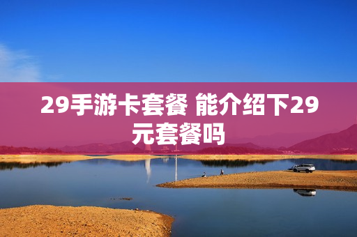 29手游卡套餐 能介绍下29元套餐吗
