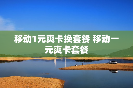 移动1元爽卡换套餐 移动一元爽卡套餐