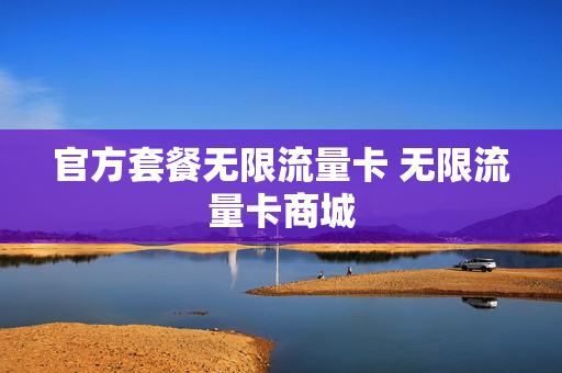 官方套餐无限流量卡 无限流量卡商城