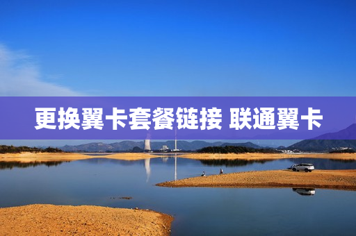 更换翼卡套餐链接 联通翼卡