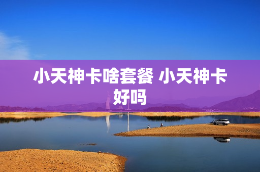 小天神卡啥套餐 小天神卡好吗