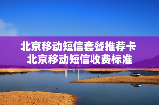 北京移动短信套餐推荐卡 北京移动短信收费标准