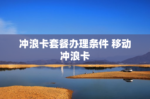 冲浪卡套餐办理条件 移动冲浪卡