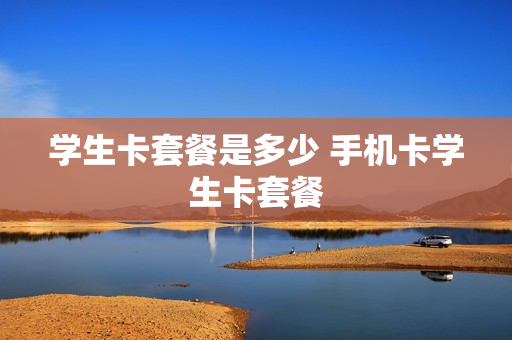 学生卡套餐是多少 手机卡学生卡套餐