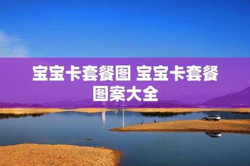 宝宝卡套餐图 宝宝卡套餐图案大全