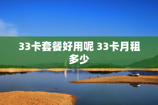 33卡套餐好用呢 33卡月租多少