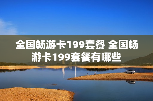 全国畅游卡199套餐 全国畅游卡199套餐有哪些