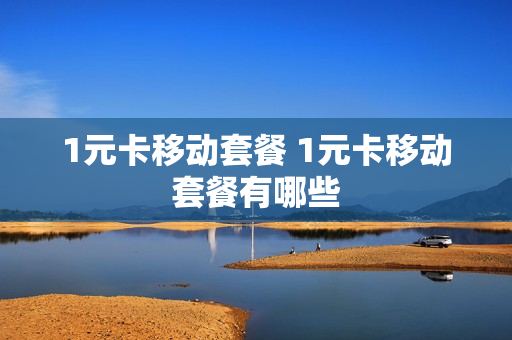 1元卡移动套餐 1元卡移动套餐有哪些