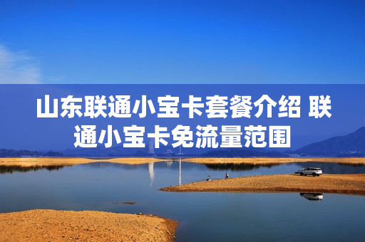 山东联通小宝卡套餐介绍 联通小宝卡免流量范围