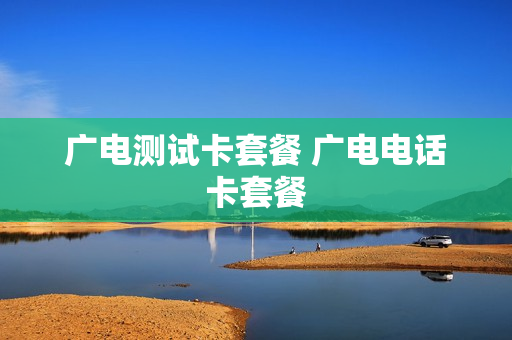 广电测试卡套餐 广电电话卡套餐
