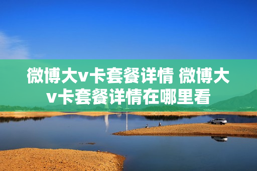 微博大v卡套餐详情 微博大v卡套餐详情在哪里看