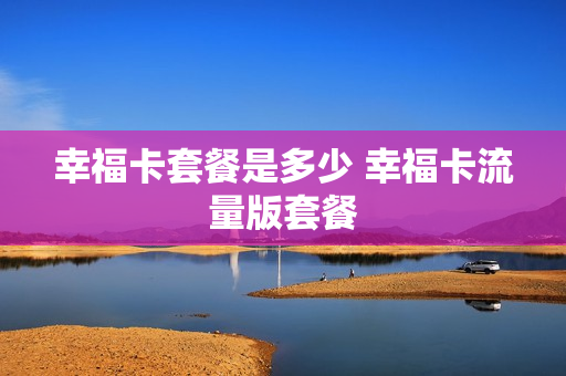 幸福卡套餐是多少 幸福卡流量版套餐