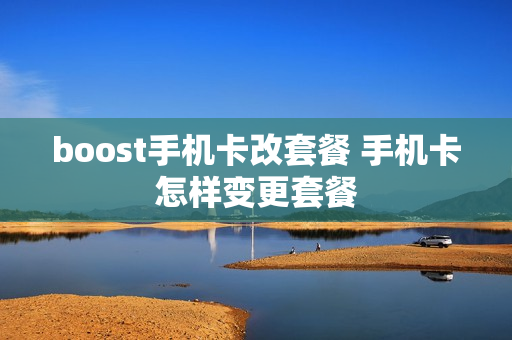 boost手机卡改套餐 手机卡怎样变更套餐