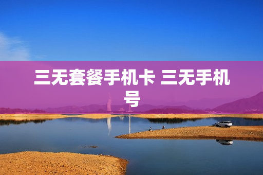 三无套餐手机卡 三无手机号