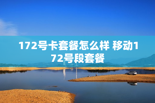 172号卡套餐怎么样 移动172号段套餐
