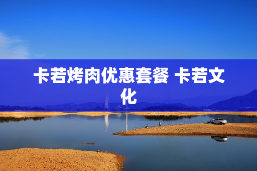 卡若烤肉优惠套餐 卡若文化