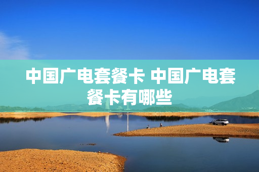 中国广电套餐卡 中国广电套餐卡有哪些
