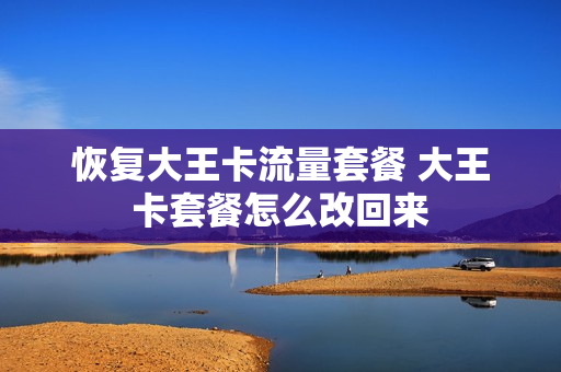 恢复大王卡流量套餐 大王卡套餐怎么改回来