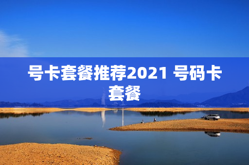 号卡套餐推荐2021 号码卡套餐