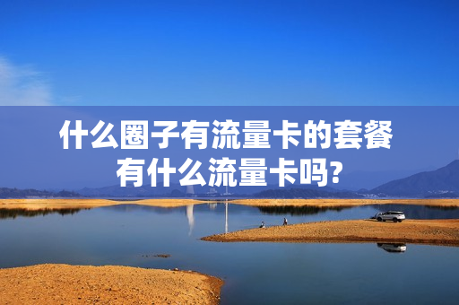 什么圈子有流量卡的套餐 有什么流量卡吗?