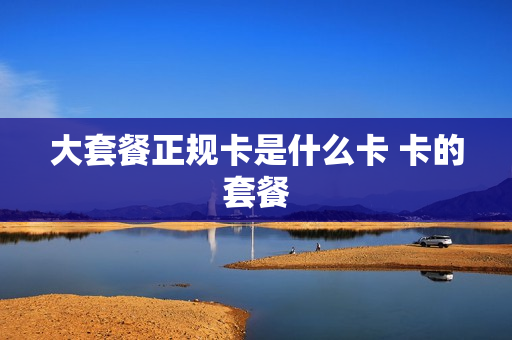 大套餐正规卡是什么卡 卡的套餐