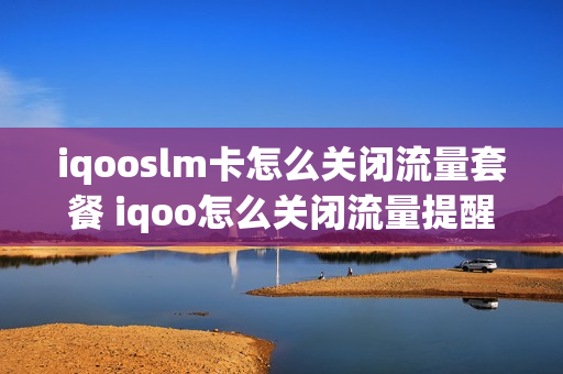 iqooslm卡怎么关闭流量套餐 iqoo怎么关闭流量提醒