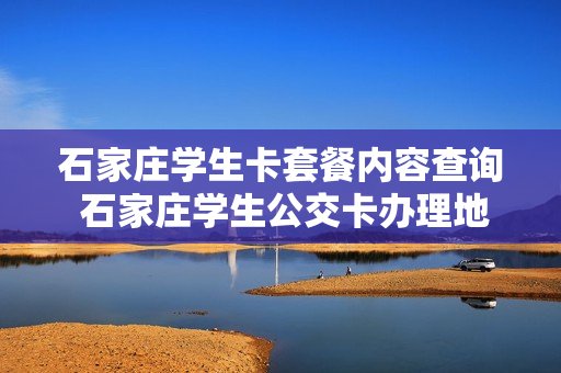 石家庄学生卡套餐内容查询 石家庄学生公交卡办理地点