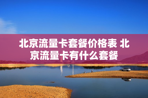 北京流量卡套餐价格表 北京流量卡有什么套餐