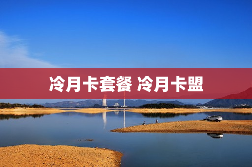 冷月卡套餐 冷月卡盟