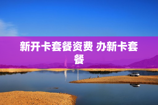 新开卡套餐资费 办新卡套餐