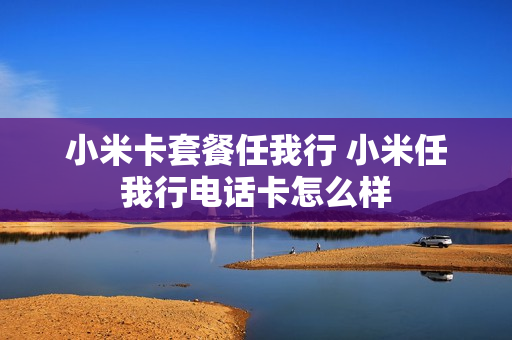小米卡套餐任我行 小米任我行电话卡怎么样