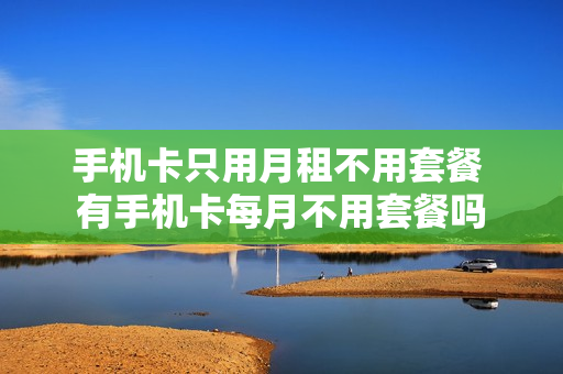 手机卡只用月租不用套餐 有手机卡每月不用套餐吗