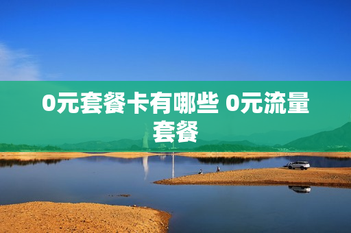 0元套餐卡有哪些 0元流量套餐