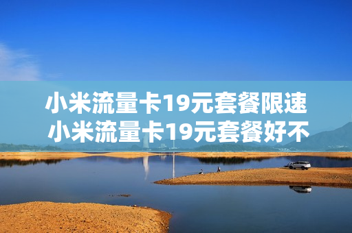 小米流量卡19元套餐限速 小米流量卡19元套餐好不好用