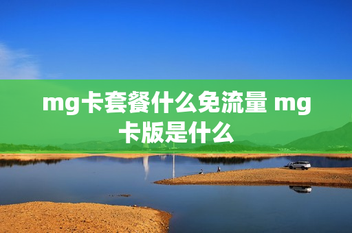 mg卡套餐什么免流量 mg卡版是什么
