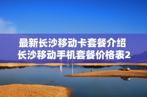 最新长沙移动卡套餐介绍 长沙移动手机套餐价格表2020年