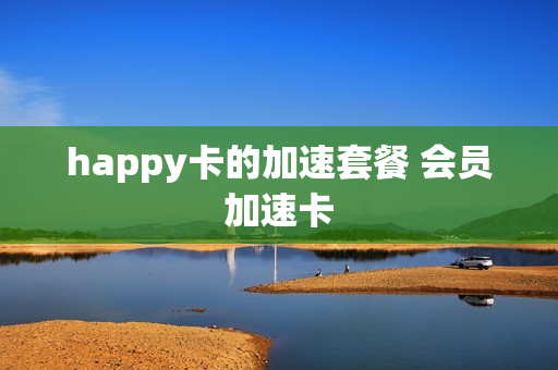 happy卡的加速套餐 会员加速卡