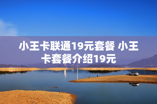 小王卡联通19元套餐 小王卡套餐介绍19元