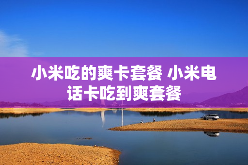 小米吃的爽卡套餐 小米电话卡吃到爽套餐