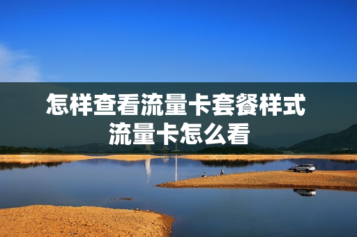 怎样查看流量卡套餐样式 流量卡怎么看
