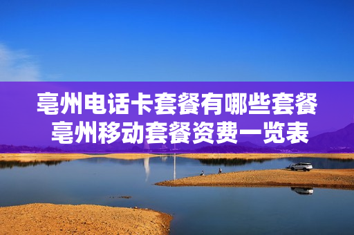 亳州电话卡套餐有哪些套餐 亳州移动套餐资费一览表