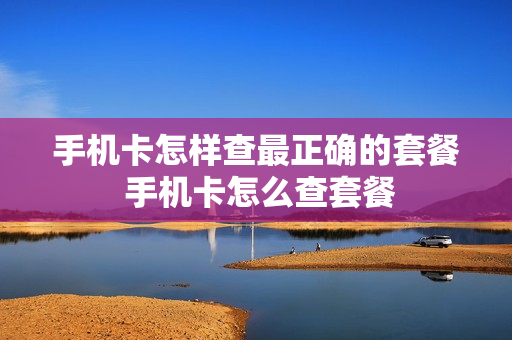 手机卡怎样查最正确的套餐 手机卡怎么查套餐