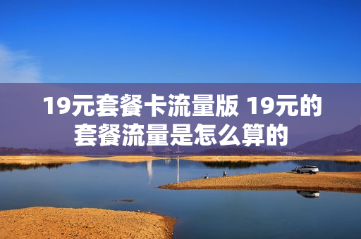 19元套餐卡流量版 19元的套餐流量是怎么算的