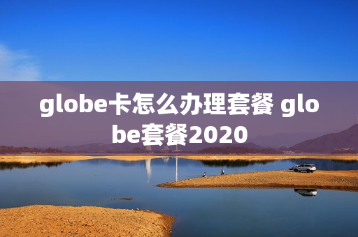 globe卡怎么办理套餐 globe套餐2020