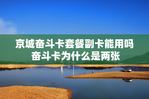 京城奋斗卡套餐副卡能用吗 奋斗卡为什么是两张