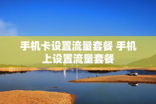 手机卡设置流量套餐 手机上设置流量套餐
