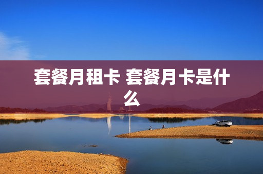 套餐月租卡 套餐月卡是什么