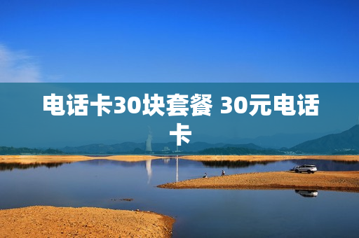 电话卡30块套餐 30元电话卡